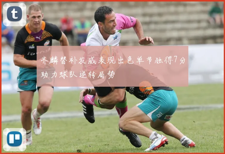 齐麟替补发威表现出色单节独得7分助力球队逆转局势