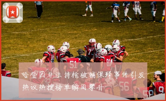 哈登因非法持枪被捕保释事件引发热议热搜榜单瞬间攀升