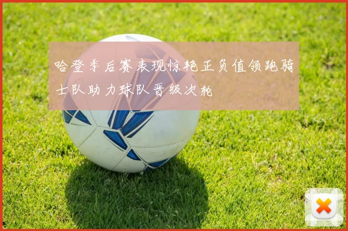 哈登季后赛表现惊艳正负值领跑骑士队助力球队晋级次轮
