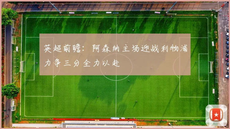 英超前瞻：阿森纳主场迎战利物浦力争三分全力以赴