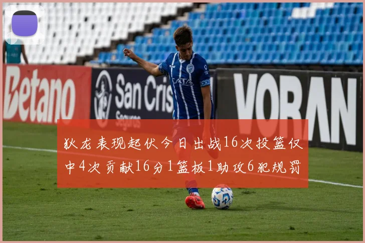 狄龙表现起伏今日出战16次投篮仅中4次贡献16分1篮板1助攻6犯规罚球命中率高达86