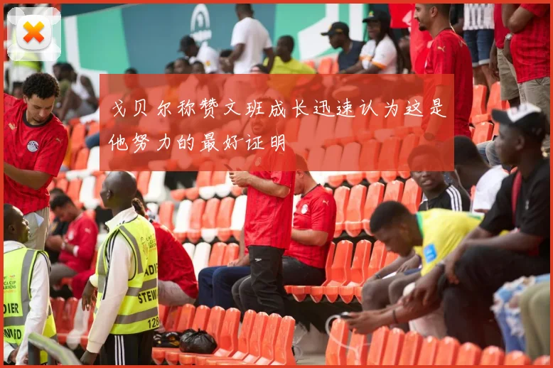 戈贝尔称赞文班成长迅速认为这是他努力的最好证明