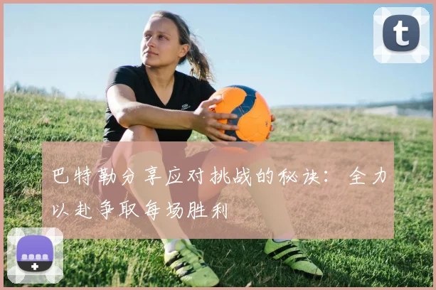 巴特勒分享应对挑战的秘诀：全力以赴争取每场胜利
