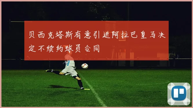 贝西克塔斯有意引进阿拉巴皇马决定不续约球员合同