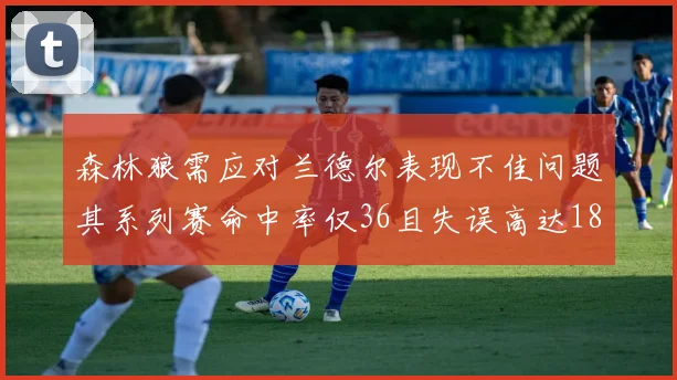 森林狼需应对兰德尔表现不佳问题其系列赛命中率仅36且失误高达18次