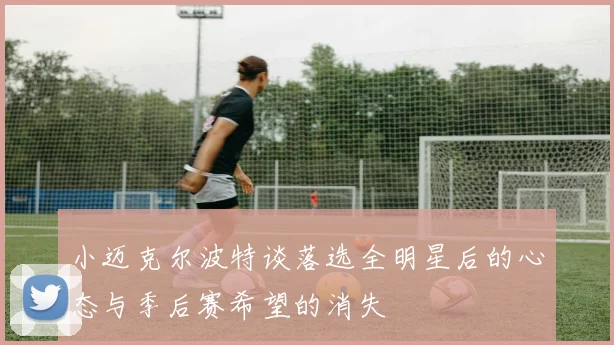 小迈克尔波特谈落选全明星后的心态与季后赛希望的消失
