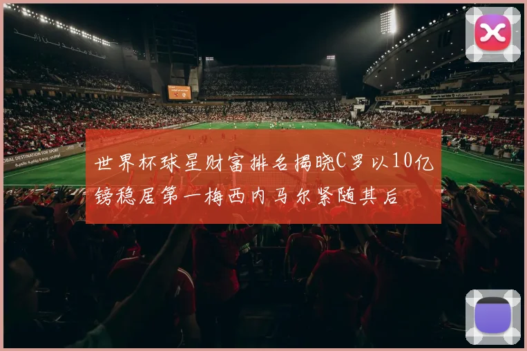 世界杯球星财富排名揭晓C罗以10亿镑稳居第一梅西内马尔紧随其后
